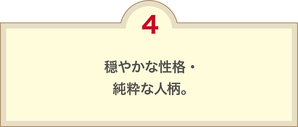 穏やかな性格・純粋な人柄。