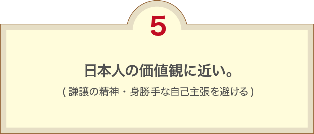 ⽇本⼈の価値観に近い。(謙譲の精神・身勝手な自己主張を避ける)