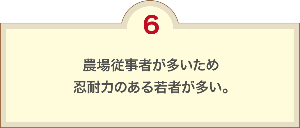 農場従事者が多いため忍耐力のある若者が多い。