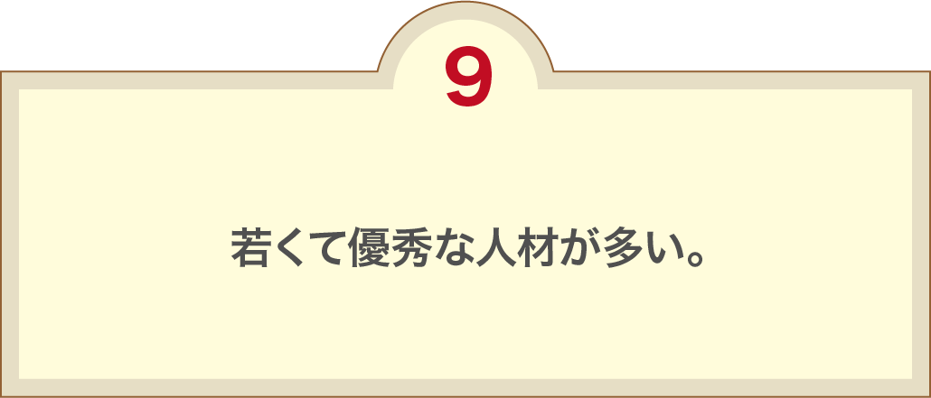 若くて優秀な人材が多い。