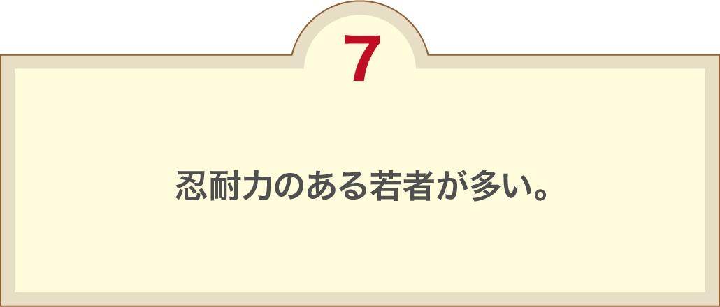 忍耐力のある若者が多い。